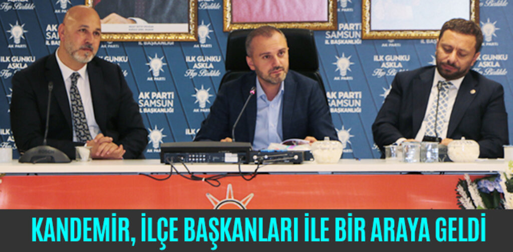 KANDEMİR, İLÇE BAŞKANLARI İLE BİR ARAYA GELDİ