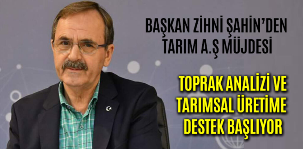 BAŞKAN ZİHNİ ŞAHİN’DEN TARIM A.Ş MÜJDESİ