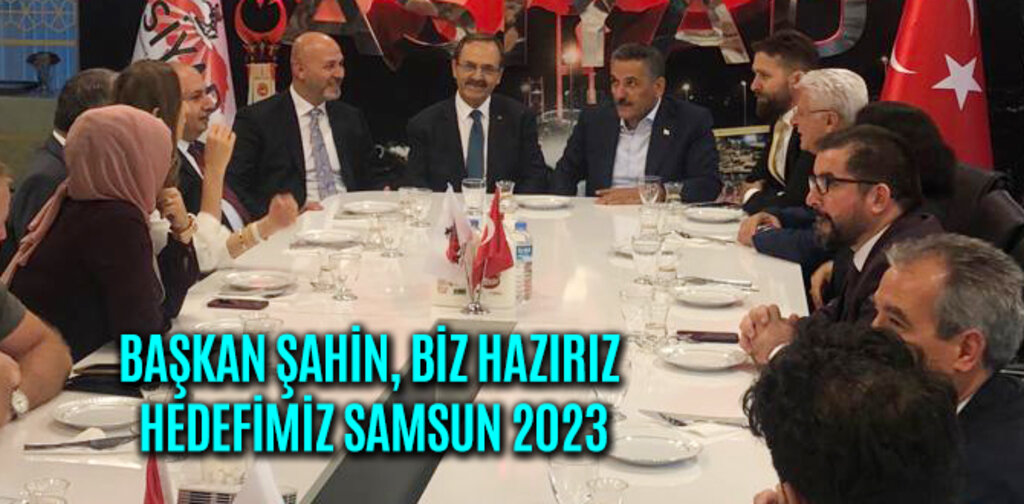 BAŞKAN ŞAHİN, BİZ HAZIRIZ HEDEFİMİZ SAMSUN 2023