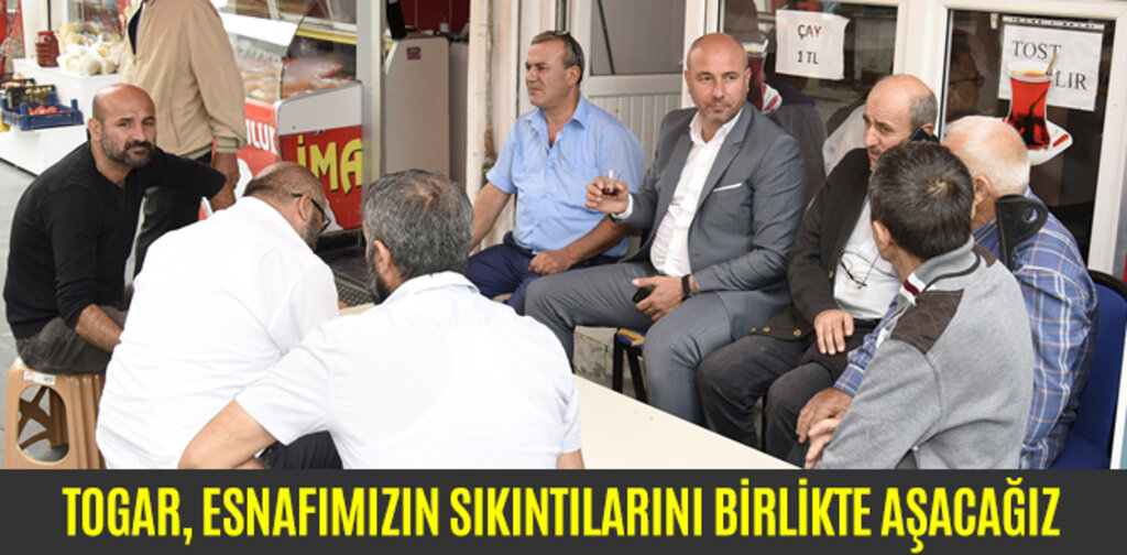 TOGAR, ESNAFIMIZIN SIKINTILARINI BİRLİKTE AŞACAĞIZ
