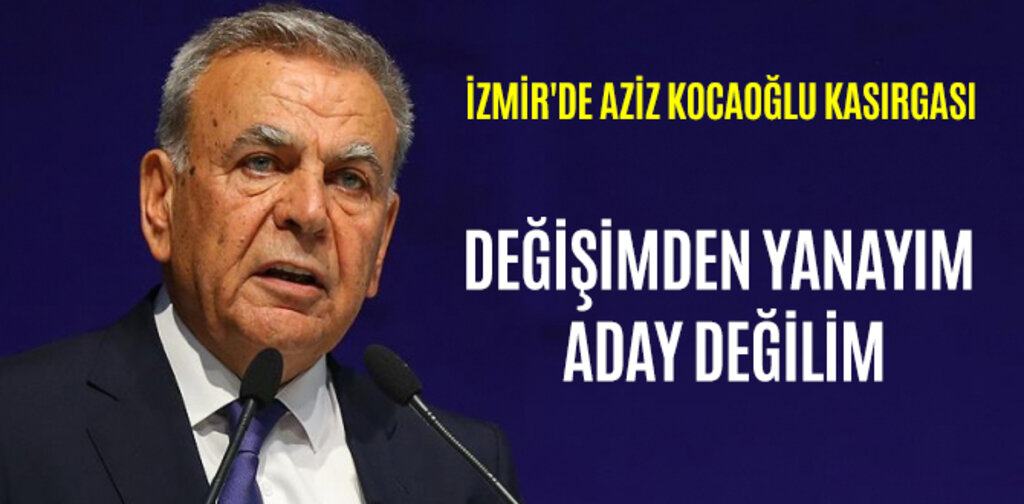 İZMİR'DE AZİZ KOCAOĞLU KASIRGASI DEĞİŞİMDEN YANAYIM ADAY DEĞİLİM
