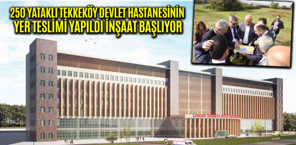 250 YATAKLI TEKKEKÖY DEVLET HASTANESİNİN YER TESLİMİ YAPILDI