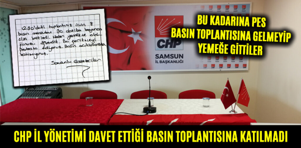 CHP İL YÖNETİMİ DAVET ETTİĞİ BASIN TOPLANTISINA KATILMADI