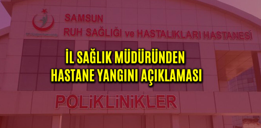 İL SAĞLIK MÜDÜRÜNDEN HASTANE YANGINI AÇIKLAMASI