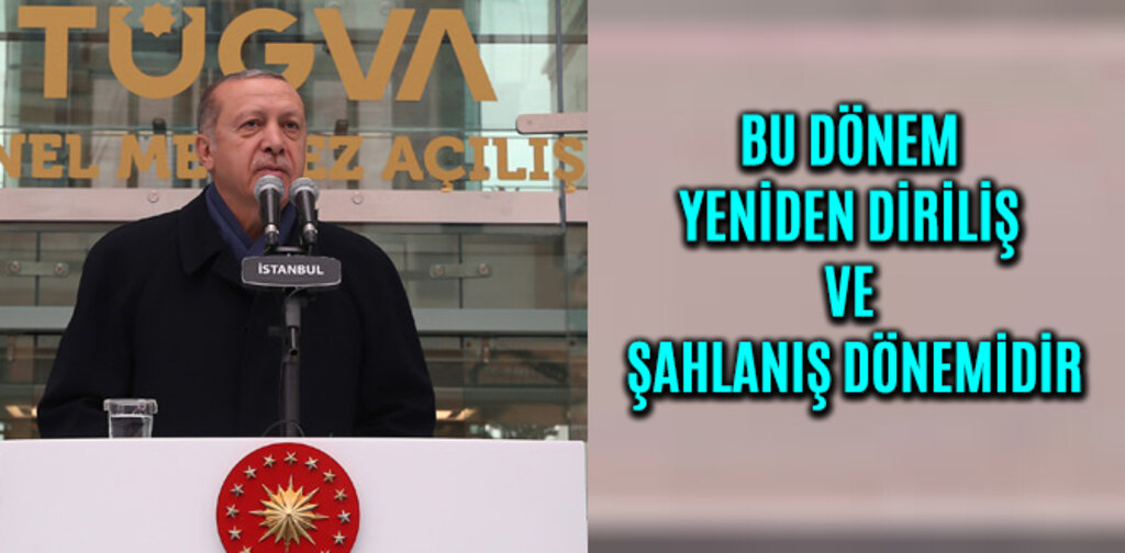 ERDOĞAN, BU DÖNEM YENİDEN DİRİLİŞ VE ŞAHLANIŞ DÖNEMİDİR