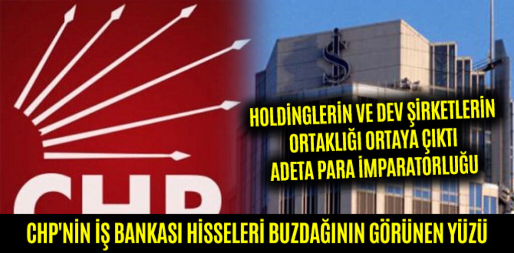 CHP'NİN İŞ BANKASI HİSSELERİ BUZDAĞININ GÖRÜNEN YÜZÜ