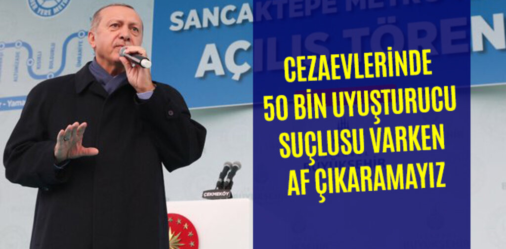 ERDOĞAN, CEZAEVLERİNDE 50 BİN UYUŞTURUCU SUÇLUSU VARKEN AF ÇIKARAMAYIZ