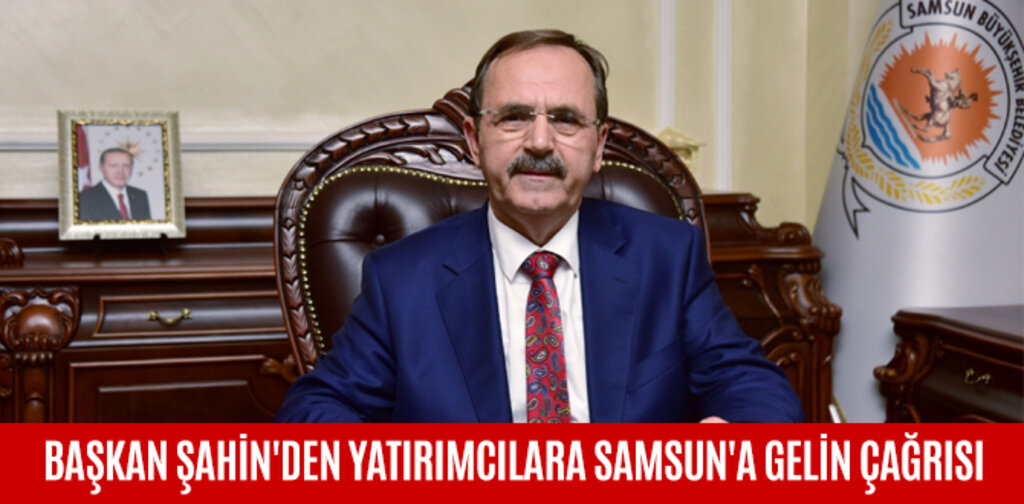 BAŞKAN ŞAHİN'DEN YATIRIMCILARA SAMSUN'A GELİN ÇAĞRISI