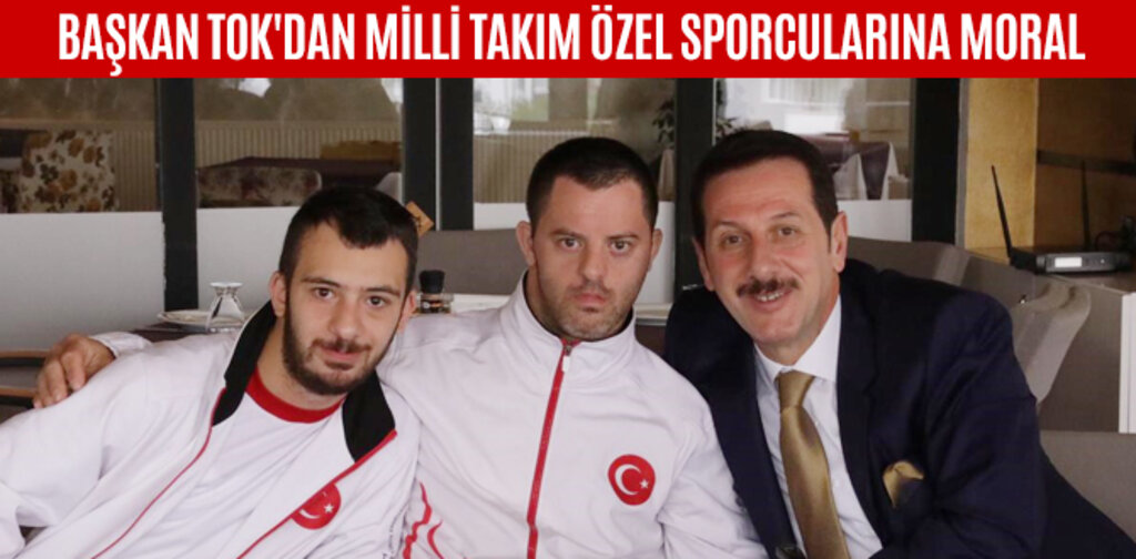 BAŞKAN TOK'DAN MİLLİ TAKIM ÖZEL SPORCULARINA MORAL