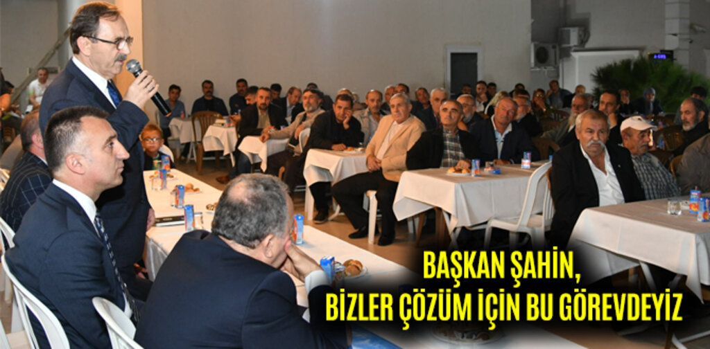 BAŞKAN ŞAHİN, BİZLER ÇÖZÜM İÇİN BU GÖREVDEYİZ