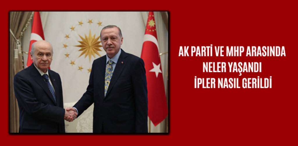 AK PARTİ VE MHP ARASINDA NELER YAŞANDI İPLER NASIL GERİLDİ
