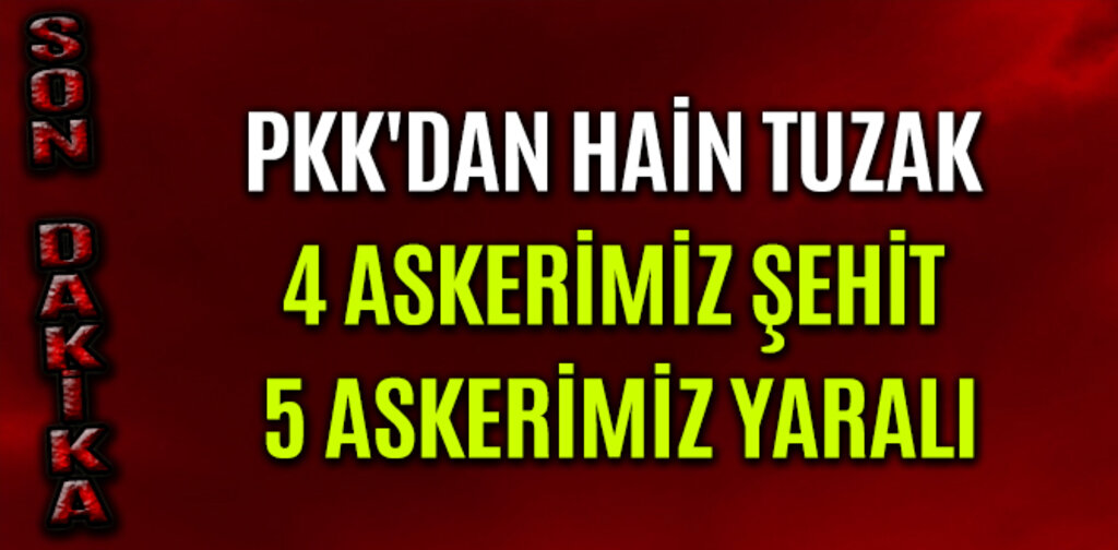 PKK'DAN HAİN TUZAK 4 ASKERİMİZ ŞEHİT 5 ASKERİMİZ YARALI
