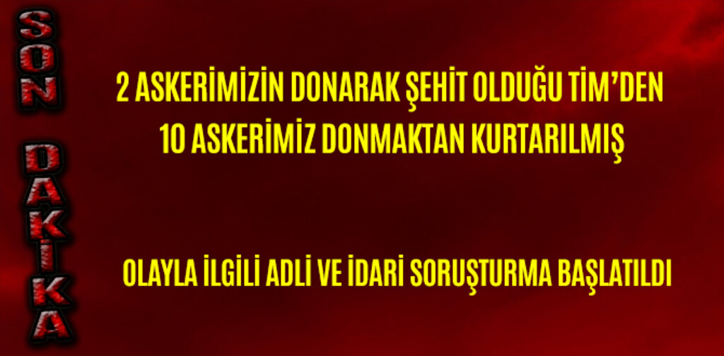 2 ASKERİMİZİN DONARAK ŞEHİT OLDUĞU TİMDEN 10 ASKERİMİZ KURTARILMIŞ