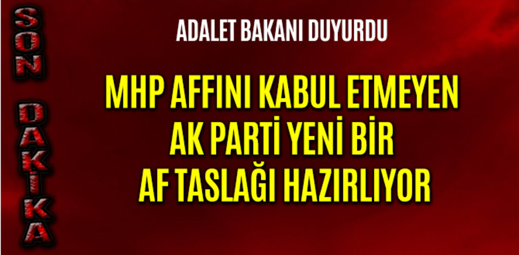 MHP AFFINI KABUL ETMEYEN AK PARTİ YENİ BİR AF TASLAĞI HAZIRLIYOR