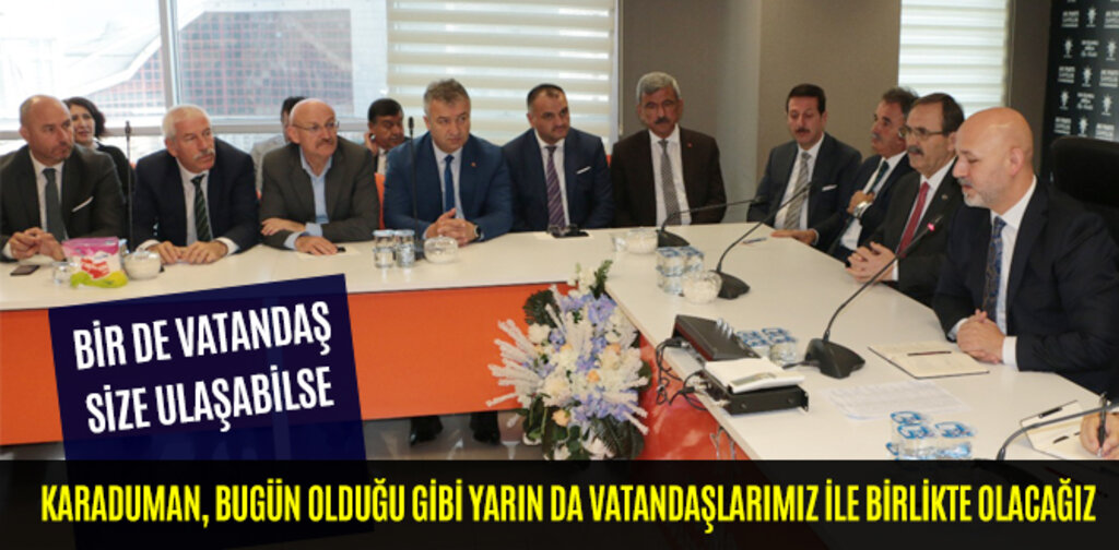 KARADUMAN, BUGÜN OLDUĞU GİBİ YARIN DA VATANDAŞLARIMIZ İLE BİRLİKTE OLACAĞIZ