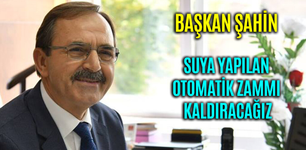 BAŞKAN ŞAHİN, SUYA ARTIK OTOMATİK ZAM OLMAYACAK