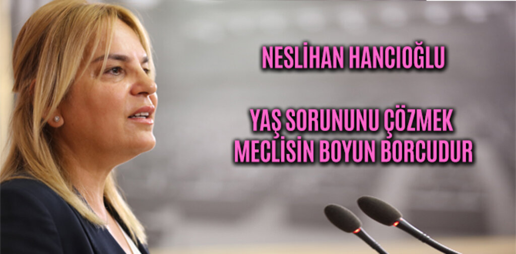 HANCIOĞLU, YAŞ SORUNUNU ÇÖZMEK MECLİSİN BOYUN BORCUDUR