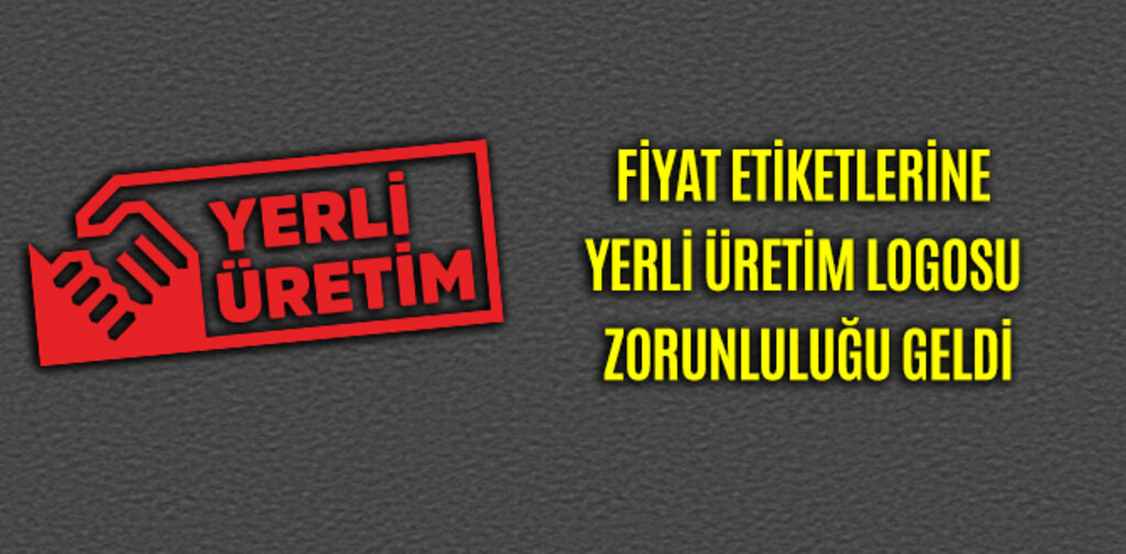 FİYAT ETİKETLERİNE YERLİ ÜRETİM LOGOSU ZORUNLULUĞU GELDİ