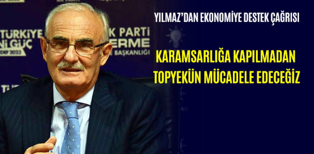 YILMAZ, KARAMSARLIĞA KAPILMADAN TOPYEKÜN MÜCADELE EDECEĞİZ
