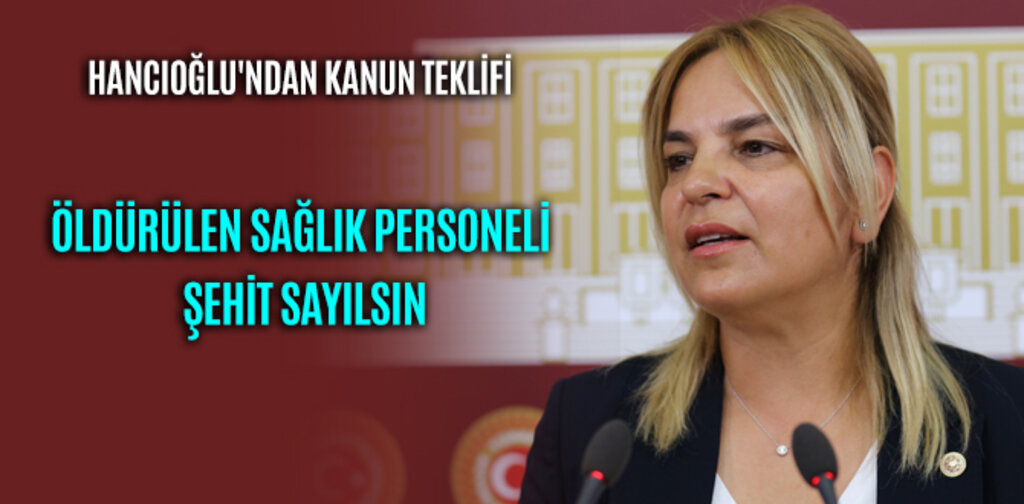 HANCIOĞLU'NDAN KANUN TEKLİFİ ÖLDÜRÜLEN SAĞLIK PERSONELİ ŞEHİT SAYILSIN