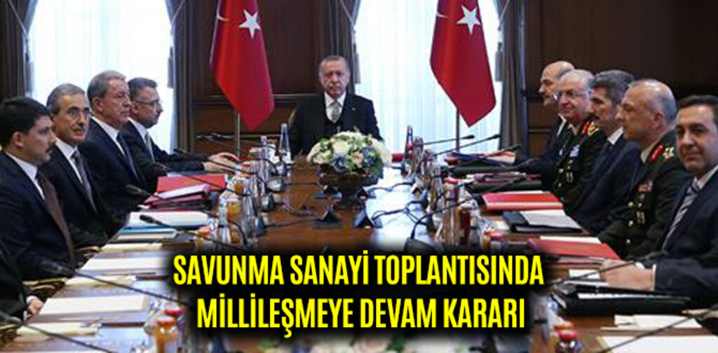 SAVUNMA SANAYİ TOPLANTISINDA MİLLİLEŞMEYE DEVAM KARARI