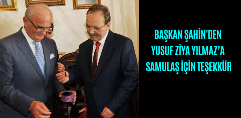 BAŞKAN ŞAHİN'DEN YUSUF ZİYA YILMAZ’A SAMULAŞ İÇİN TEŞEKKÜR