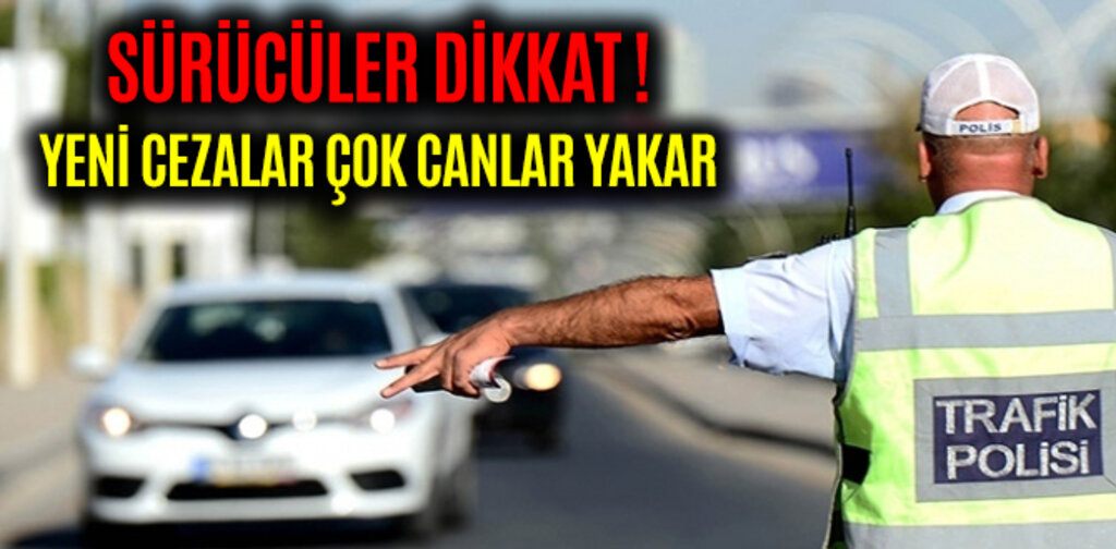 SÜRÜCÜLER DİKKAT YENİ CEZALAR ÇOK CANLAR YAKAR