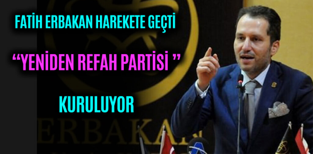 FATİH ERBAKAN HAREKETE GEÇTİ YENİDEN REFAH PARTİSİ GELİYOR
