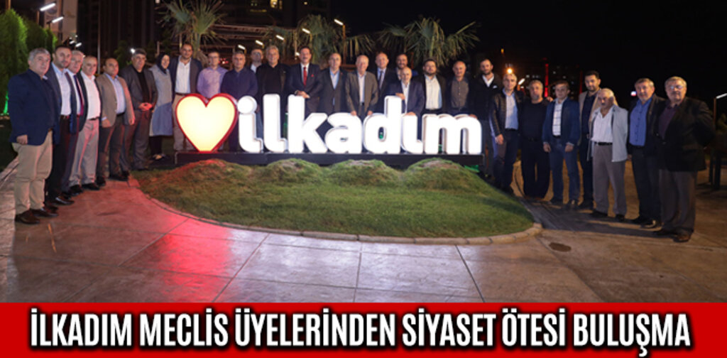 İLKADIM MECLİS ÜYELERİNDEN SİYASET ÖTESİ BULUŞMA