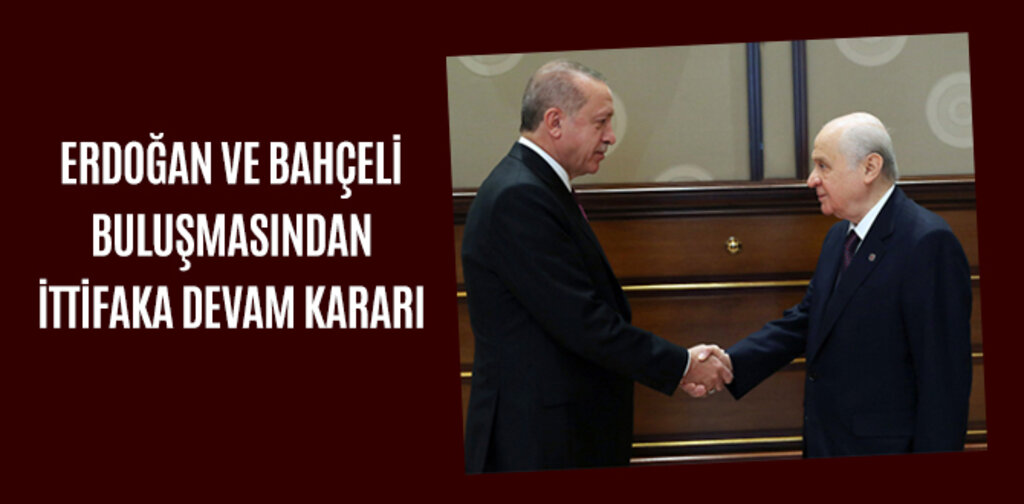 ERDOĞAN VE BAHÇELİ BULUŞMASINDAN İTTİFAKA DEVAM KARARI ÇIKTI