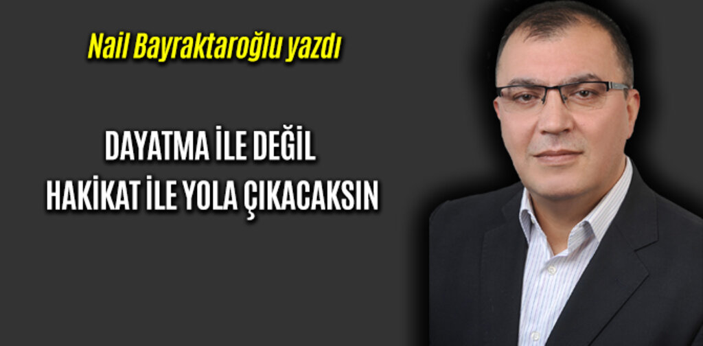 DAYATMA İLE DEĞİL HAKİKAT İLE YOLA ÇIKACAKSIN