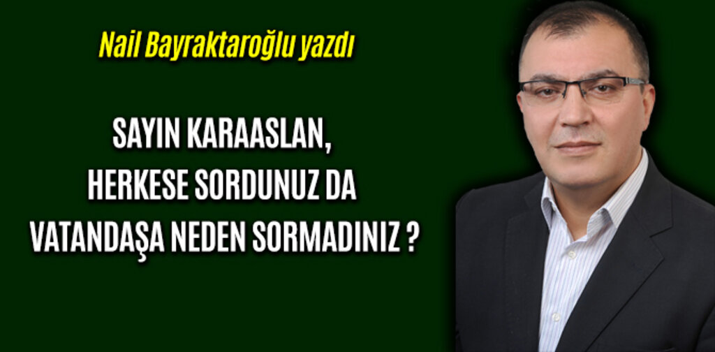 SAYIN KARAASLAN, HERKESE SORDUNUZ DA VATANDAŞA NEDEN SORMADINIZ ?