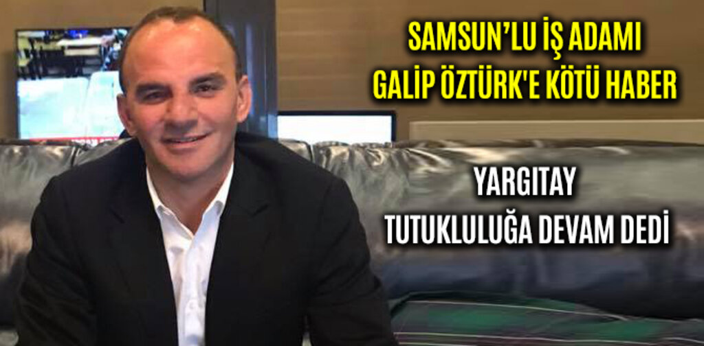 GALİP ÖZTÜRK'E KÖTÜ HABER YARGITAY TUTUKLULUĞA DEVAM DEDİ