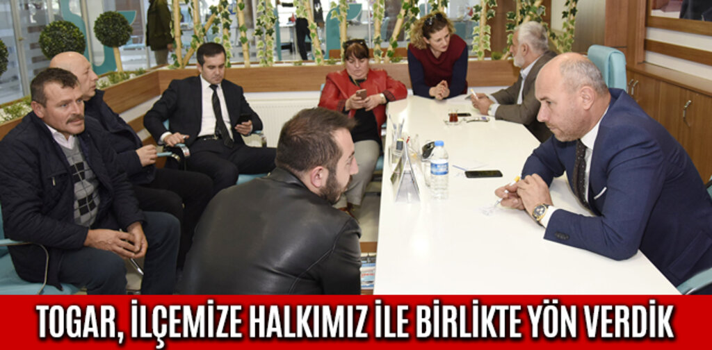 TOGAR, İLÇEMİZE HALKIMIZ İLE BİRLİKTE YÖN VERDİK