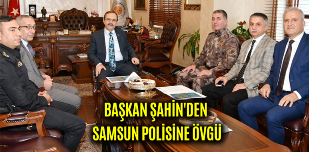 BAŞKAN ŞAHİN'DEN SAMSUN POLİSİNE ÖVGÜ