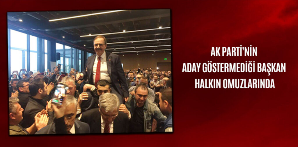 AK PARTİ'NİN ADAY GÖSTERMEDİĞİ BAŞKAN HALKIN OMUZLARINDA