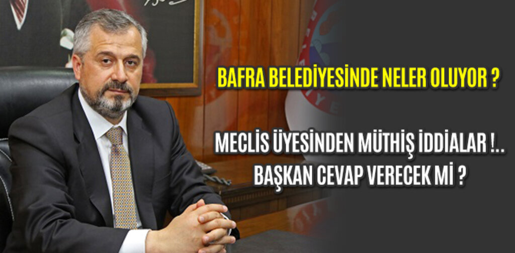 BAFRA BELEDİYESİNDE NELER OLUYOR MECLİS ÜYESİNDEN MÜTHİŞ İDDİALAR