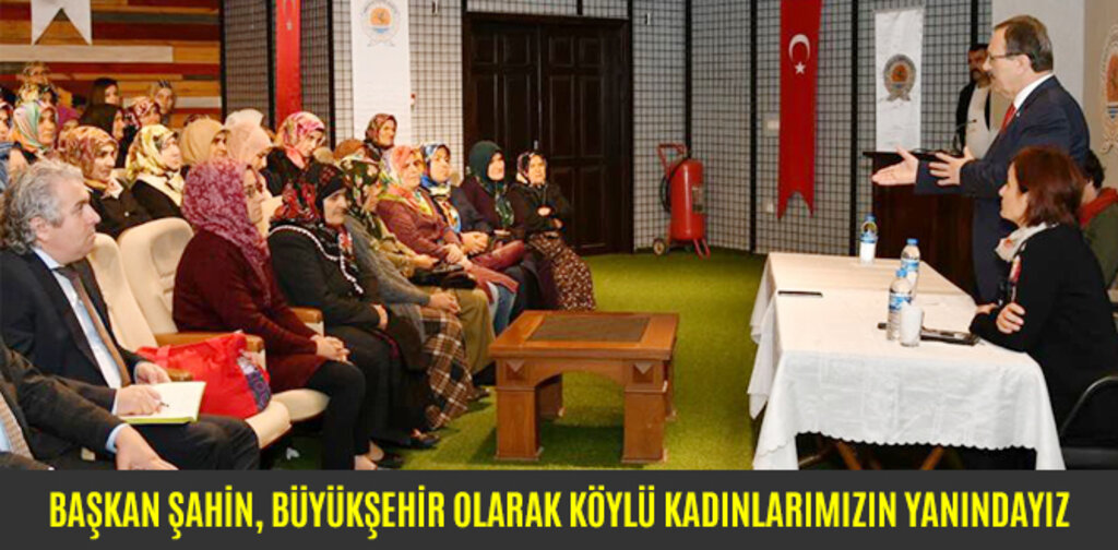 BAŞKAN ŞAHİN, BÜYÜKŞEHİR OLARAK KÖYLÜ KADINLARIMIZIN YANINDAYIZ