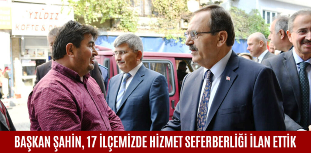 BAŞKAN ŞAHİN, 17 İLÇEMİZDE HİZMET SEFERBERLİĞİ İLAN ETTİK