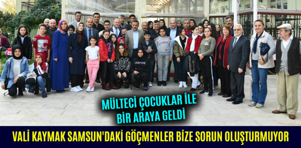 VALİ KAYMAK SAMSUN'DAKİ GÖÇMENLER BİZE SORUN OLUŞTURMUYOR