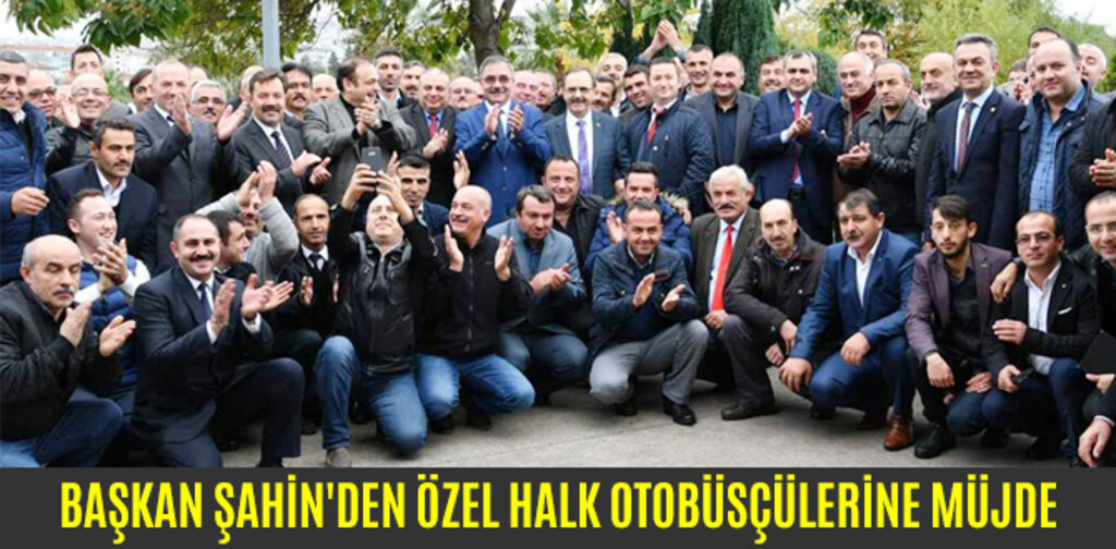 BAŞKAN ŞAHİN'DEN ÖZEL HALK OTOBÜSÇÜLERİNE MÜJDE
