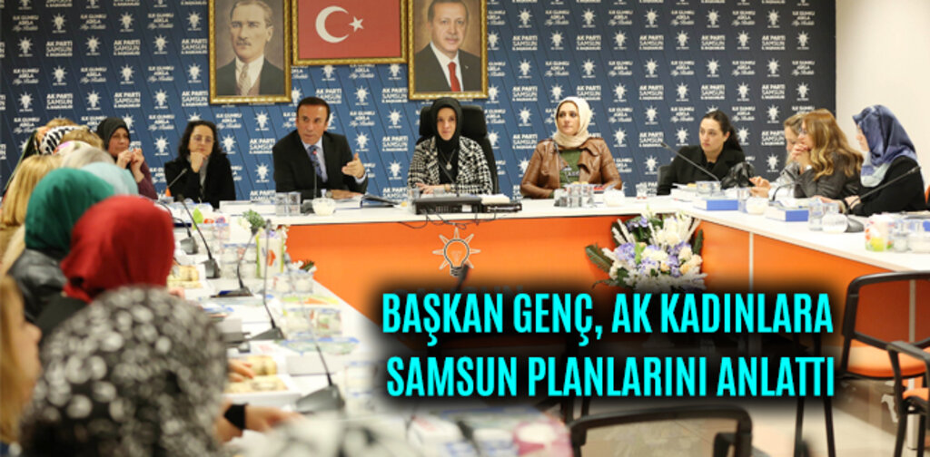 BAŞKAN GENÇ, AK KADINLARA SAMSUN PLANLARINI ANLATTI