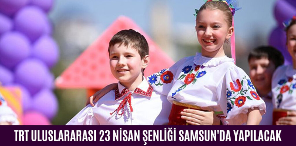TRT ULUSLARARASI 23 NİSAN ŞENLİĞİ SAMSUN'DA YAPILACAK