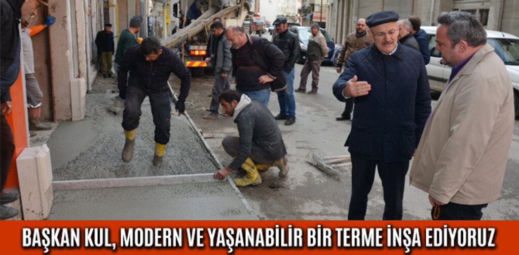 BAŞKAN KUL, MODERN VE YAŞANABİLİR BİR TERME İNŞA EDİYORUZ