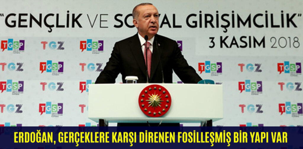ERDOĞAN, GERÇEKLERE KARŞI DİRENEN FOSİLLEŞMİŞ BİR YAPI VAR