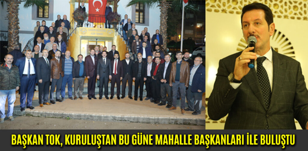 BAŞKAN TOK, KURULUŞTAN BU GÜNE MAHALLE BAŞKANLARI İLE BULUŞTU