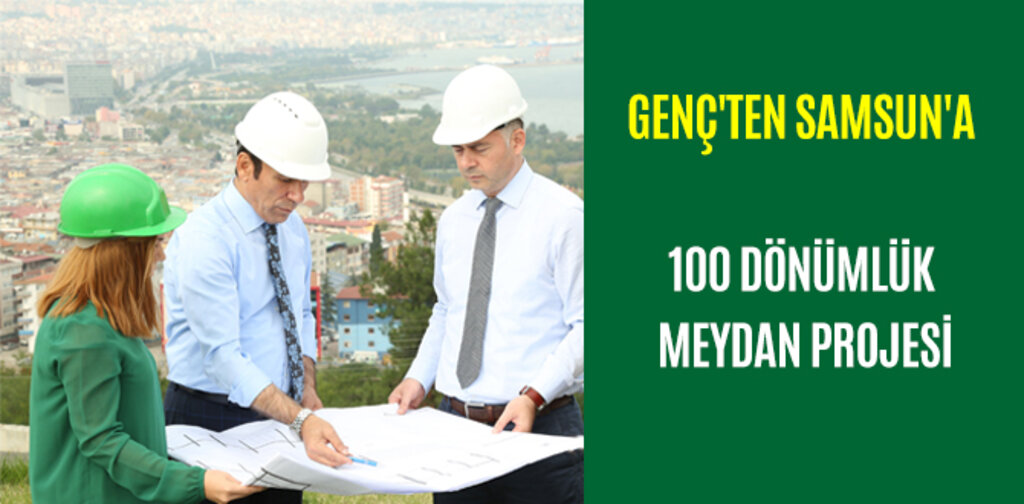 GENÇ'TEN SAMSUN'A 100 DÖNÜMLÜK MEYDAN PROJESİ