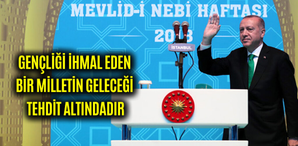 GENÇLİĞİ İHMAL EDEN BİR MİLLETİN GELECEĞİ TEHDİT ALTINDADIR