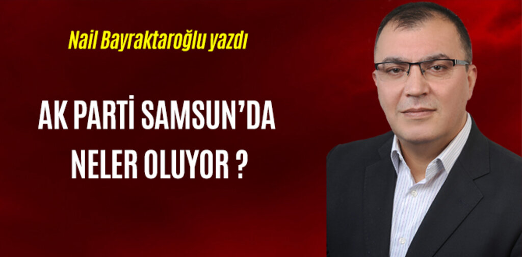 AK PARTİ SAMSUN’DA NELER OLUYOR ?