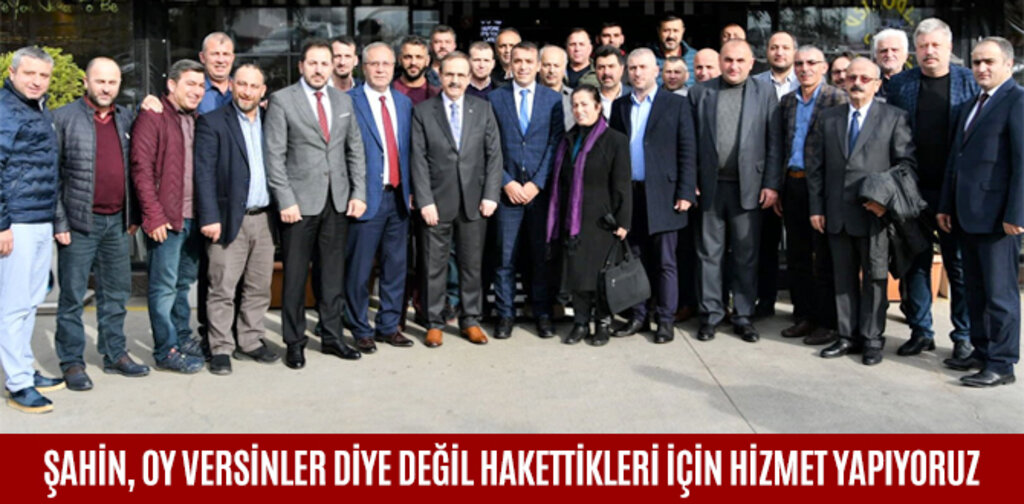 ŞAHİN, OY VERSİNLER DİYE DEĞİL HAKETTİKLERİ İÇİN HİZMET YAPIYORUZ